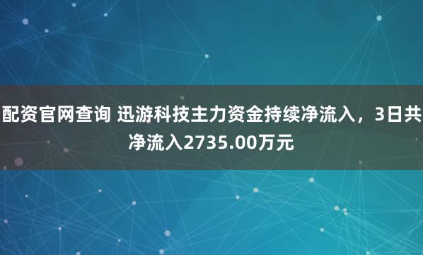 配资官网查询 迅游科技主力资金持续净流入，3日共净流入2735.00万元