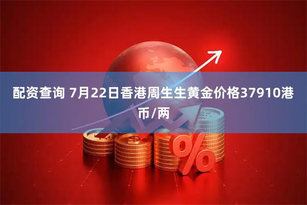 配资查询 7月22日香港周生生黄金价格37910港币/两